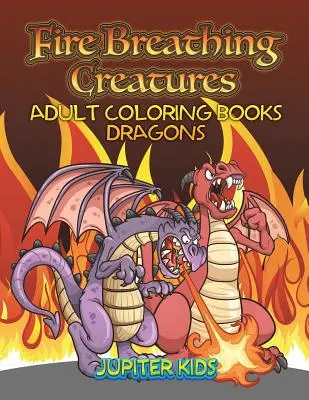 Ohňom dýchajúce tvory: Knihy na vyfarbovanie pre dospelých Draci - Fire Breathing Creatures: Adult Coloring Books Dragons