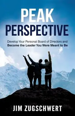 Špičková perspektíva: Vypracujte si osobnú radu riaditeľov a staňte sa lídrom, ktorým ste mali byť - Peak Perspective: Develop Your Personal Board of Directors and Become the Leader You Were Meant to Be
