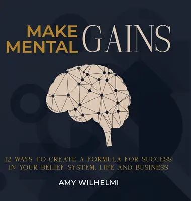 Dosiahnite mentálne úspechy: 12 spôsobov, ako vytvoriť vzorec pre úspech v systéme viery, živote a podnikaní - Make Mental Gains: 12 Ways to Create a Formula for Success in Your Belief System, Life and Business