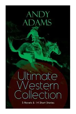 ANDY ADAMS Ultimate Western Collection - 5 románov a 14 poviedok: Príbeh o pokerovom volovi, Denník kovboja, Tulák z vysokej školy, Odbyt, - ANDY ADAMS Ultimate Western Collection - 5 Novels & 14 Short Stories: The Story of a Poker Steer, The Log of a Cowboy, A College Vagabond, The Outlet,