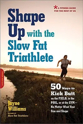 Shape Up with the Slow Fat Triathlete: 50 spôsobov, ako nakopať zadok na ihrisku, v bazéne alebo v posilňovni -- bez ohľadu na vašu veľkosť a postavu - Shape Up with the Slow Fat Triathlete: 50 Ways to Kick Butt on the Field, in the Pool, or at the Gym--No Matter What Your Size and Shape