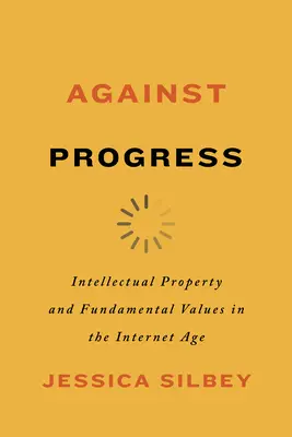 Proti pokroku: Intelektuálne vlastníctvo a základné hodnoty v internetovom veku - Against Progress: Intellectual Property and Fundamental Values in the Internet Age