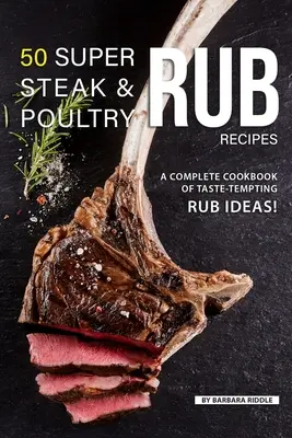 50 super receptov na steaky a hydinu: Kompletná kuchárska kniha plná chuťovo lákavých nápadov na potieranie! - 50 Super Steak & Poultry Rub Recipes: A Complete Cookbook of Taste-Tempting Rub Ideas!