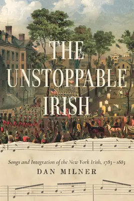 Nezastaviteľní Íri: Neprekonateľní Íri, 1783-1883: piesne a integrácia newyorských Írov - The Unstoppable Irish: Songs and Integration of the New York Irish, 1783-1883