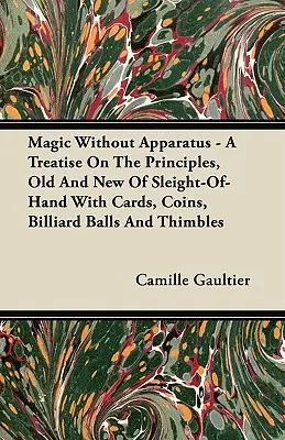 Kúzla bez prístrojov - Pojednanie o starých a nových princípoch šikovnosti s kartami, mincami, biliardovými guľami a náprstkami - Magic Without Apparatus - A Treatise on the Principles, Old and New of Sleight-Of-Hand with Cards, Coins, Billiard Balls and Thimbles