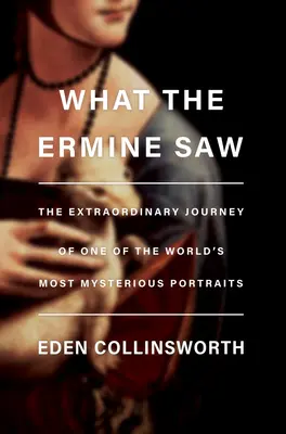 Čo videl Ermin: Mimoriadna cesta najzáhadnejšieho portrétu Leonarda da Vinciho - What the Ermine Saw: The Extraordinary Journey of Leonardo Da Vinci's Most Mysterious Portrait