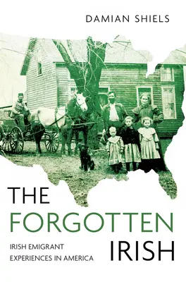 Zabudnutí Íri: Vymiznutie z pamäti: írski emigranti v Amerike: zabudnutí írski emigranti v Amerike - The Forgotten Irish: Irish Emigrant Experiences in America