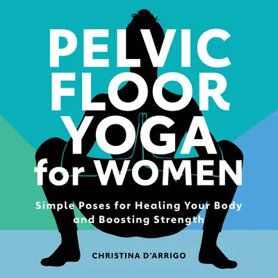 Joga panvového dna pre ženy: Jednoduché pozície na ozdravenie tela a posilnenie - Pelvic Floor Yoga for Women: Simple Poses for Healing Your Body and Boosting Strength