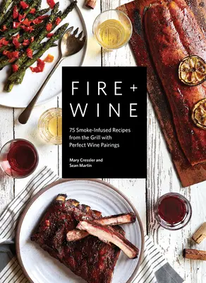 Oheň + víno: 75 receptov z grilu plných dymu s dokonalým párovaním vín - Fire + Wine: 75 Smoke-Infused Recipes from the Grill with Perfect Wine Pairings