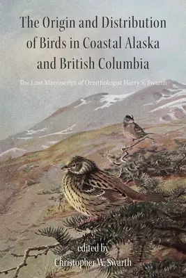 Pôvod a rozšírenie vtákov na pobreží Aljašky a Britskej Kolumbie: Swarth: Stratený rukopis ornitológa Harryho S. - The Origin and Distribution of Birds in Coastal Alaska and British Columbia: The Lost Manuscript of Ornithologist Harry S. Swarth