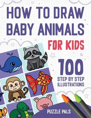 Ako nakresliť zvieratká: 100 kresieb krok za krokom pre deti - How To Draw Baby Animals: 100 Step By Step Drawings For Kids