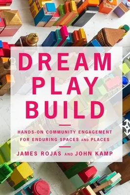 Stavba hry snov: Hands-On Community Engagement for Enduring Spaces and Places - Dream Play Build: Hands-On Community Engagement for Enduring Spaces and Places