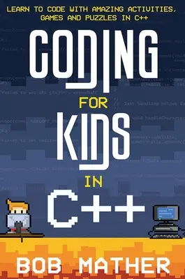 Kódovanie pre deti v C++: Naučte sa kódovať s úžasnými aktivitami, hrami a hádankami v C++ - Coding for Kids in C++: Learn to Code with Amazing Activities, Games and Puzzles in C++