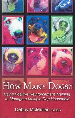 Koľko psov?! Vydanie knihy: Využívanie tréningu s pozitívnym posilňovaním na zvládnutie domácnosti s viacerými psami - How Many Dogs?!: Using Positive Reinforcement Training to Manage a Multiple Dog Household