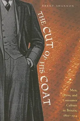 Strih jeho plášťa: Muži, obliekanie a spotrebiteľská kultúra vo Veľkej Británii v rokoch 1860-1914 - The Cut of His Coat: Men, Dress, and Consumer Culture in Britain, 1860-1914