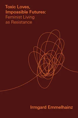 Toxické lásky, nemožné budúcnosti: Feministický život ako odpor - Toxic Loves, Impossible Futures: Feminist Living as Resistance