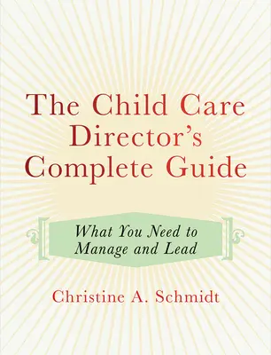 Kompletný sprievodca riaditeľa zariadenia starostlivosti o deti: Čo potrebujete na riadenie a vedenie - The Child Care Director's Complete Guide: What You Need to Manage and Lead
