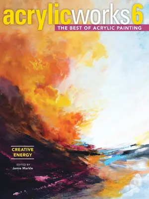 Akryl 6 - Tvorivá energia: To najlepšie z akrylovej maľby - Acrylicworks 6 - Creative Energy: The Best of Acrylic Painting