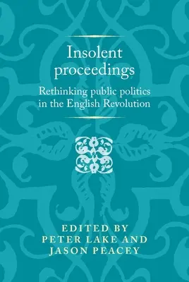 Drzý zborník: Rethinking Public Politics in the English Revolution (Prehodnotenie verejnej politiky v anglickej revolúcii) - Insolent Proceedings: Rethinking Public Politics in the English Revolution