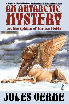 Antarctic Mystery; Or, the Sphinx of the Ice Fields (Antarktická záhada alebo Sfinga z ľadových polí): A Sequel to Edgar Allan Poe's the Narrative of Arthur Gordon Pym - An Antarctic Mystery; Or, the Sphinx of the Ice Fields: A Sequel to Edgar Allan Poe's the Narrative of Arthur Gordon Pym