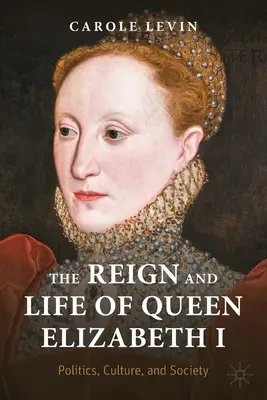 Vláda a život kráľovnej Alžbety I: Politika, kultúra a spoločnosť - The Reign and Life of Queen Elizabeth I: Politics, Culture, and Society