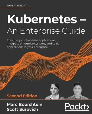 Kubernetes - Sprievodca pre podniky - druhé vydanie: Efektívne kontajnerizujte aplikácie, integrujte podnikové systémy a škálujte aplikácie vo svojom - Kubernetes - An Enterprise Guide - Second Edition: Effectively containerize applications, integrate enterprise systems, and scale applications in your