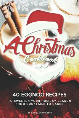 Vianočná kuchárska kniha: Vianočná kuchárka: 40 receptov na vaječný likér, ktoré vám osladia sviatky - od koktailov po koláče - A Christmas Cookbook: 40 Eggnog Recipes to Sweeten Your Holiday Season - From Cocktails to Cakes