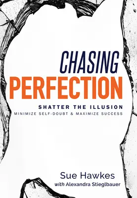 Chasing Perfection--: Zničte ilúziu; minimalizujte pochybnosti o sebe samom a maximalizujte úspech - Chasing Perfection--: Shatter the Illusion; Minimize Self-Doubt & Maximize Success