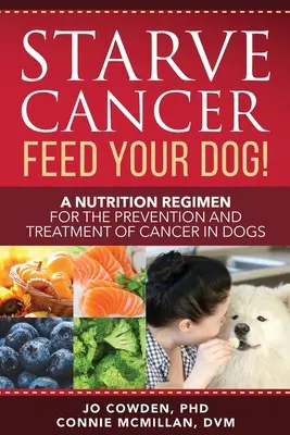 Vyhladovať rakovinu nakŕmte svojho psa! Výživový režim na prevenciu a liečbu rakoviny u psov - Starve Cancer Feed Your Dog! A Nutrition Regimen for the Prevention and Treatment of Cancer in Dogs