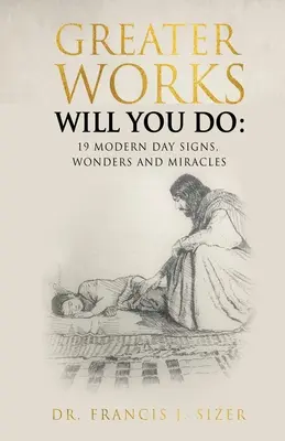 Väčšie diela urobíš: 19 moderných znamení, zázrakov a divov - Greater Works Will You Do: 19 Modern Day Signs, Wonders and Miracles
