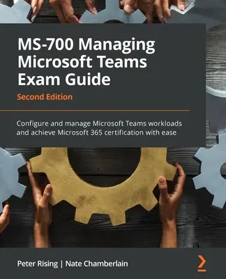 MS-700 Managing Microsoft Teams Exam Guide - Second Edition (Sprievodca na skúšku Microsoft Teams - druhé vydanie): Konfigurujte a spravujte pracovné záťaže Microsoft Teams a získajte certifikát Microsoft 365 s - MS-700 Managing Microsoft Teams Exam Guide - Second Edition: Configure and manage Microsoft Teams workloads and achieve Microsoft 365 certification wi