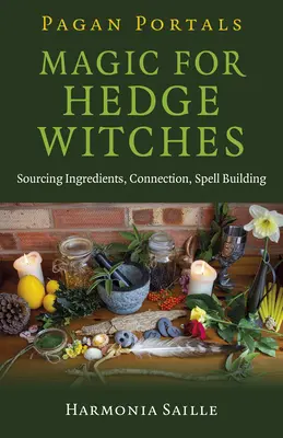 Pohanské portály - Mágia pre ježibaby: Získavanie ingrediencií, spojenie, tvorba kúziel - Pagan Portals - Magic for Hedge Witches: Sourcing Ingredients, Connection, Spell Building