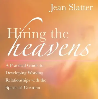 Prenájom nebies: Praktický sprievodca rozvíjaním pracovných vzťahov s duchmi stvorenia - Hiring the Heavens: A Practical Guide to Developing Working Relationships with the Spirits of Creation
