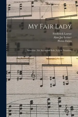 My Fair Lady: (A.A.A. Notation): Výber: pre sólový akordeón (A.A.A. Notation) - My Fair Lady: Selection: for Accordion Solo (A.A.A. Notation)