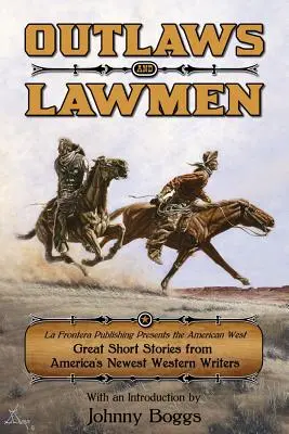 Zločinci a muži zákona: Vydavateľstvo La Frontera predstavuje americký Západ Skvelé poviedky od najnovších amerických spisovateľov westernu - Outlaws and Lawmen: La Frontera Publishing Presents the American West Great Short Stories from America's Newest Western Writers
