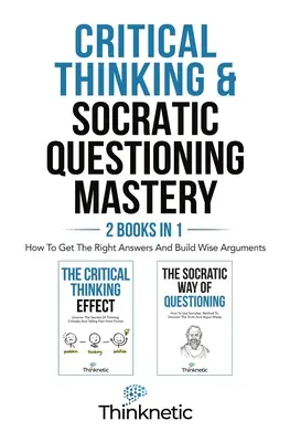 Majstrovstvo kritického myslenia a sokratovského kladenia otázok - 2 knihy v 1: Ako získať správne odpovede a vytvoriť múdre argumenty - Critical Thinking & Socratic Questioning Mastery - 2 Books In 1: How To Get The Right Answers And Build Wise Arguments