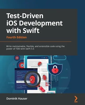 Test-Driven iOS Development with Swift - štvrté vydanie: Píšte udržiavateľný, flexibilný a rozšíriteľný kód s využitím sily TDD so Swiftom 5.5. - Test-Driven iOS Development with Swift - Fourth Edition: Write maintainable, flexible, and extensible code using the power of TDD with Swift 5.5