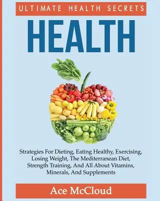 Zdravie: Najdôležitejšie tajomstvá zdravia: Stratégie pre diétu, zdravé stravovanie, cvičenie, chudnutie, stredomorská diéta, sv. - Health: Ultimate Health Secrets: Strategies For Dieting, Eating Healthy, Exercising, Losing Weight, The Mediterranean Diet, St