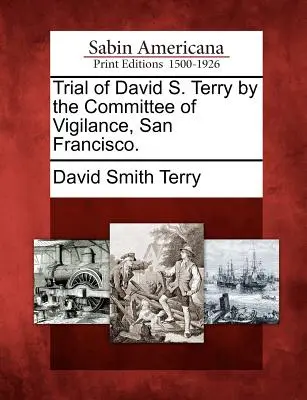 Súdny proces s Davidom S. Terrym, ktorý viedol Výbor pre ostražitosť, San Francisco. - Trial of David S. Terry by the Committee of Vigilance, San Francisco.