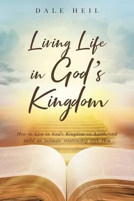 Život v Božom kráľovstve: Ako žiť v Božom kráľovstve na zemi a budovať si s ním dôverný vzťah - Living Life in God's Kingdom: How to Live in God's Kingdom on Earth, and build an intimate relationship with Him