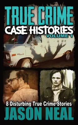 Skutočné kriminálne prípady - 1. diel: 8 znepokojujúcich skutočných kriminálnych príbehov - True Crime Case Histories - Volume 1: 8 Disturbing True Crime Stories