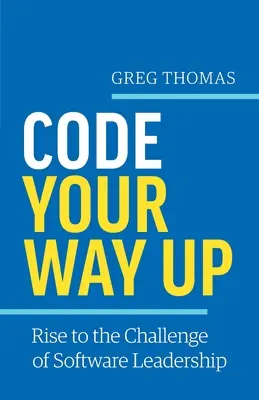 Zakódovať si cestu nahor: Vydajte sa na cestu k vedúcim pozíciám v oblasti softvéru - Code Your Way Up: Rise to the Challenge of Software Leadership