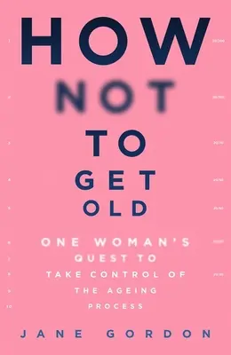 Ako nezostarnúť: Ako neostarnúť: Hľadanie jednej ženy, ktorá chce mať proces starnutia pod kontrolou - How Not to Get Old: One Woman's Quest to Take Control of the Ageing Process