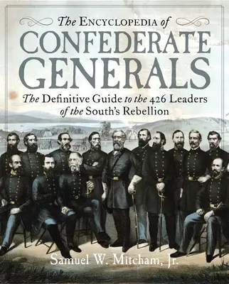 Encyklopédia generálov Konfederácie: Definitívny sprievodca 426 vodcami vojnového úsilia Juhu - The Encyclopedia of Confederate Generals: The Definitive Guide to the 426 Leaders of the South's War Effort