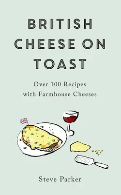 Britský syr na toaste: Viac ako 100 receptov s farmárskymi syrmi - British Cheese on Toast: Over 100 Recipes with Farmhouse Cheeses