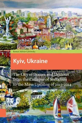 Kyjev, Ukrajina - revidované vydanie: Mesto dómov a démonov od pádu socializmu po masové povstanie v rokoch 2013 - 2014 - Kyiv, Ukraine - Revised Edition: The City of Domes and Demons from the Collapse of Socialism to the Mass Uprising of 2013-2014