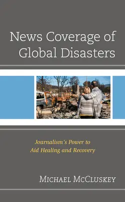 Spravodajstvo o globálnych katastrofách: Novinárska moc pomáhať pri liečení a obnove - News Coverage of Global Disasters: Journalism's Power to Aid Healing and Recovery