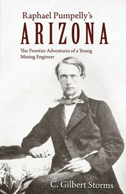 Raphael Pumpelly's Arizona (Arizona Raphaela Pumpellyho): Dobrodružstvá mladého banského inžiniera v pohraničí - Raphael Pumpelly's Arizona: The Frontier Adventures of a Young Mining Engineer