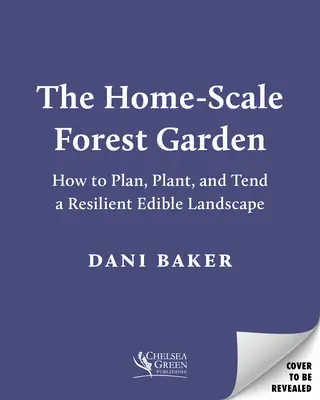 Domáca lesná záhrada: Ako naplánovať, vysadiť a udržiavať odolnú jedlú krajinu - The Home-Scale Forest Garden: How to Plan, Plant, and Tend a Resilient Edible Landscape
