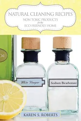 Prírodné recepty na čistenie: Netoxické produkty pre ekologický domov - Natural Cleaning Recipes: Non Toxic Products for the Eco Friendly Home